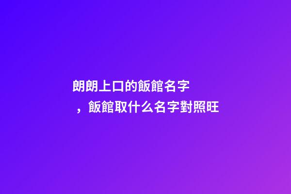 朗朗上口的飯館名字，飯館取什么名字對照旺